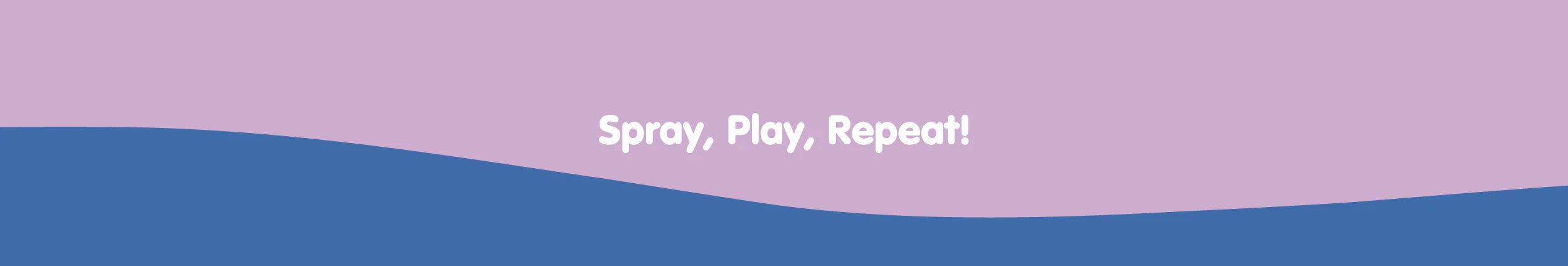 Spray, Play, Repeat!